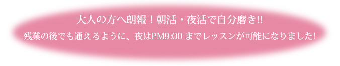 夜はPM9:00までレッスンが可能になりました! 夜はPM9:00までレッスンが可能になりました!